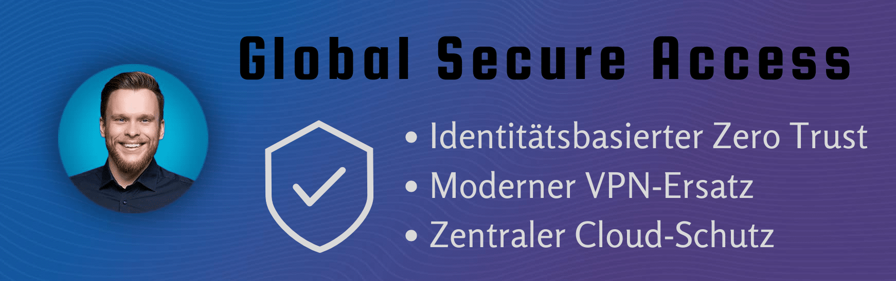 Info-Banner zu Global Secure Access mit den Schwerpunkten identitätsbasierter Zero Trust, moderner VPN-Ersatz und zentraler Cloud-Schutz.